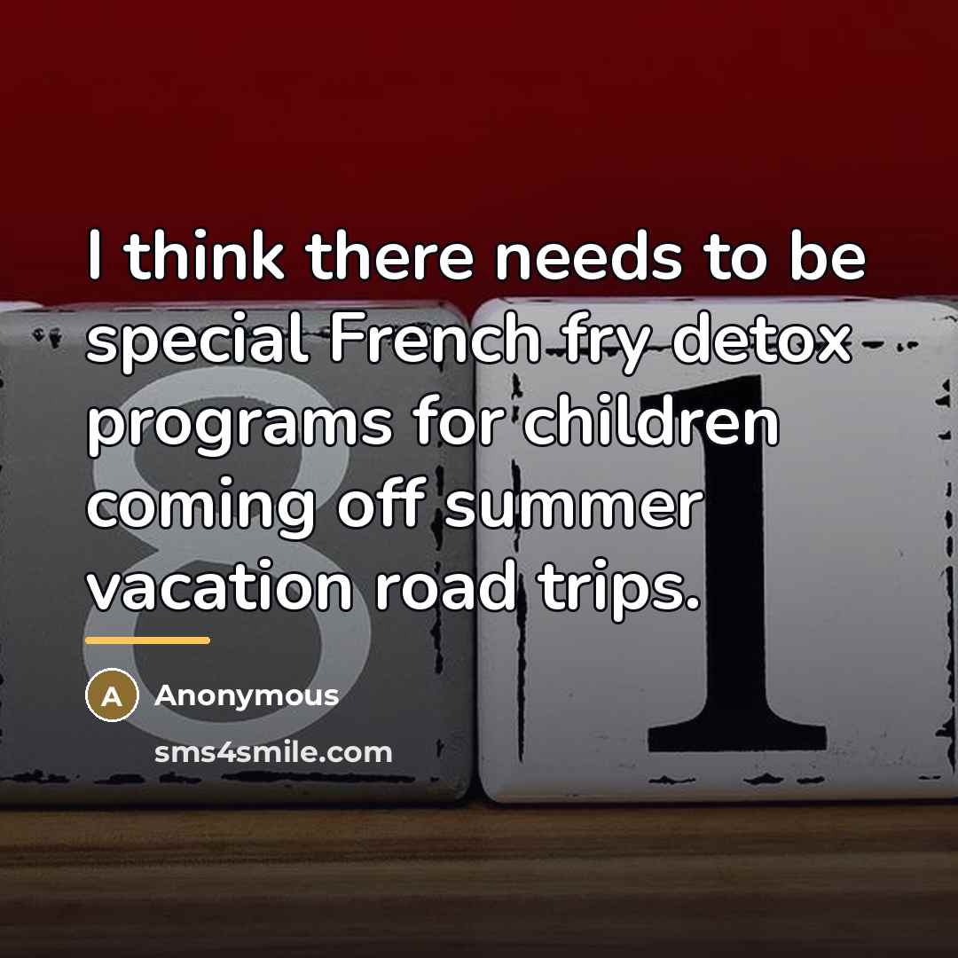 “I think there needs to be special French fry detox…” quote by Anonymous