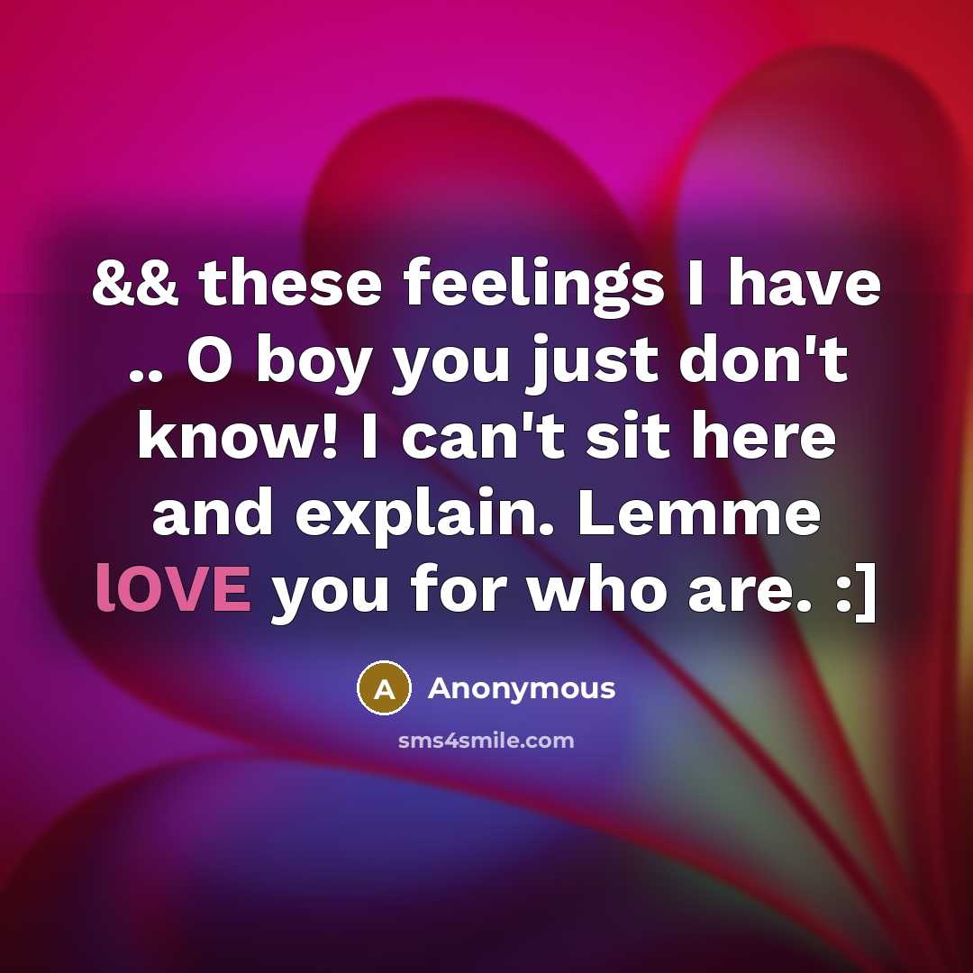 “&& these feelings I have .. O boy you just don't know! I can't sit here and explain. Lemme lOVE you for who are. :]” quote by Anonymous