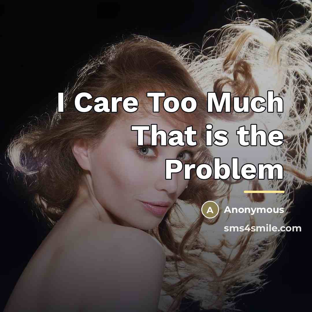 “I Care Too Much That is the Problem…” quote by Anonymous