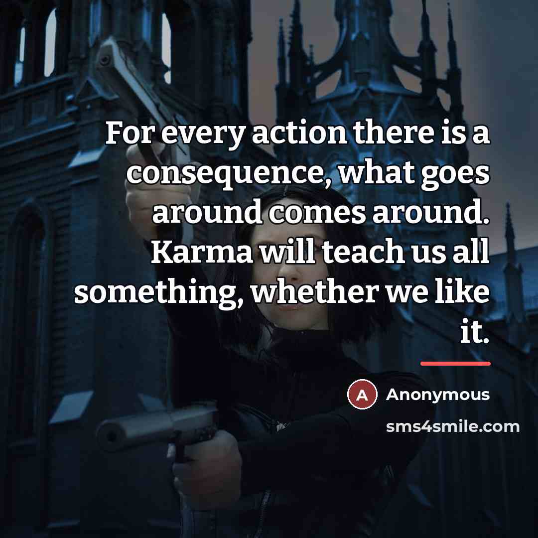 “For every action there is a consequence, what goes around…” quote by Anonymous