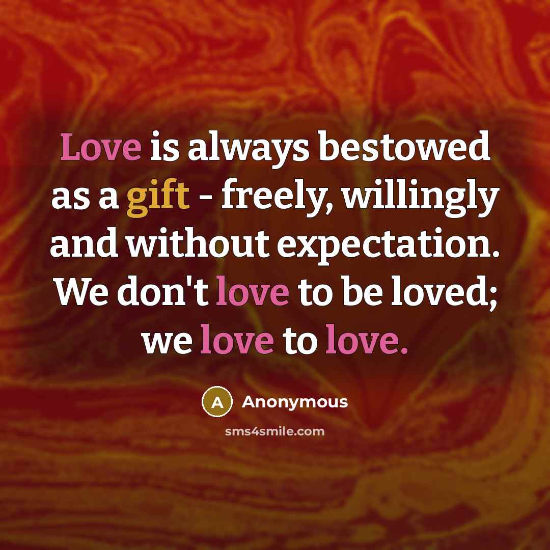 “Love is always bestowed as a gift - freely, willingly…” quote by Anonymous
