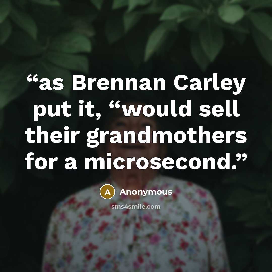 “as Brennan Carley put it, “would sell their grandmothers for a microsecond.” quote by Anonymous