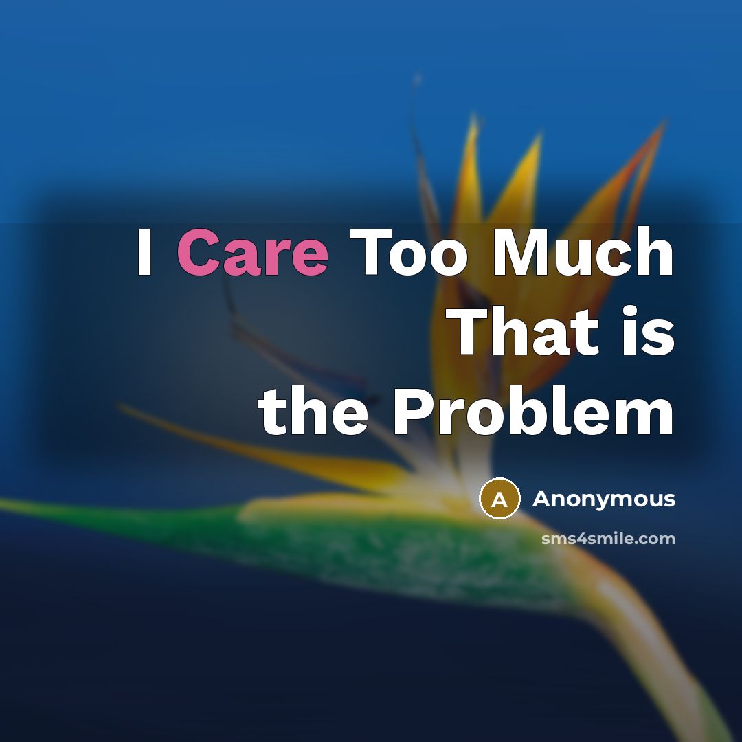 “I Care Too Much That is the Problem” quote by Anonymous