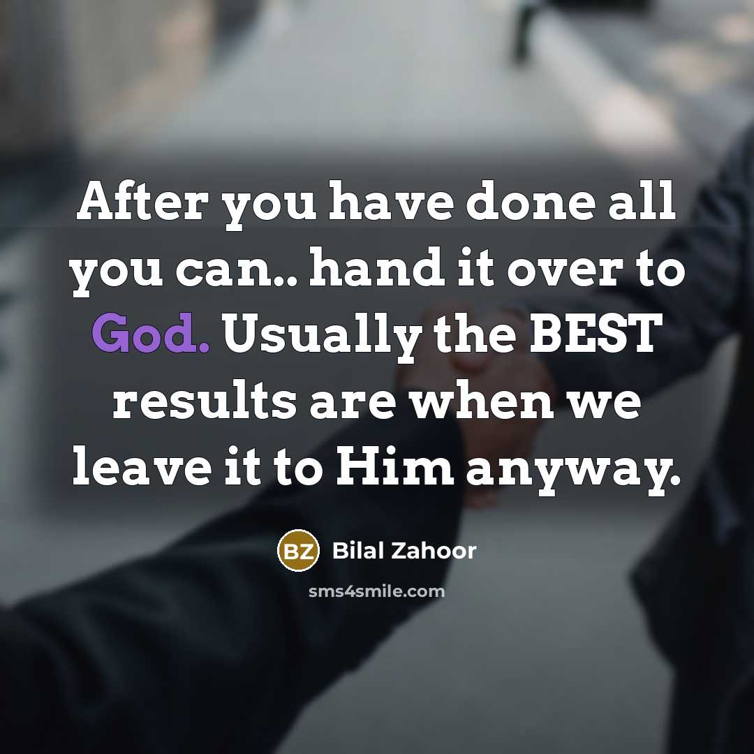 “After you have done all you can.. hand it over to God. Usually the BEST results are when we leave it to Him anyway.” quote by Bilal Zahoor