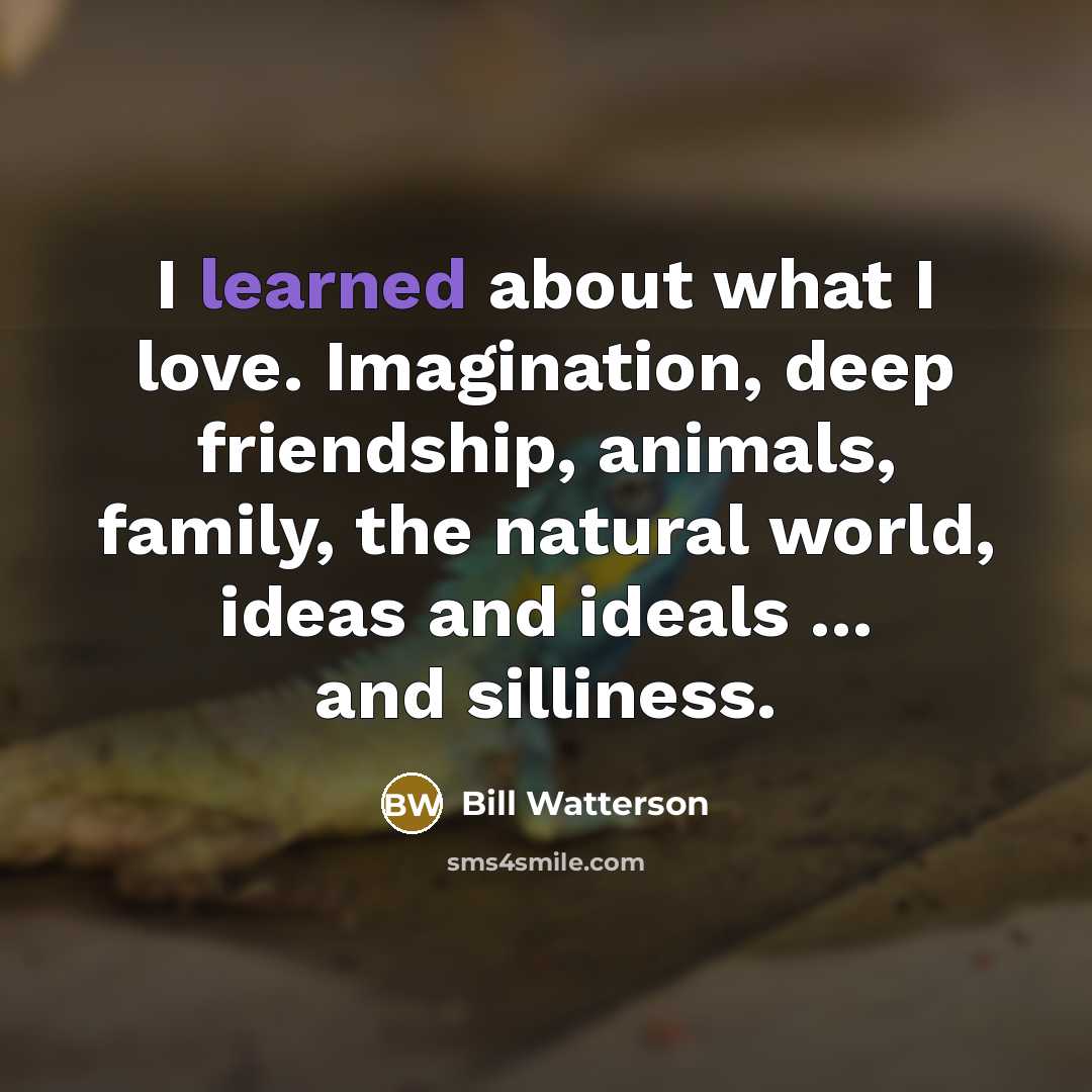 “I learned about what I love. Imagination, deep friendship, animals,…” quote by Bill Watterson
