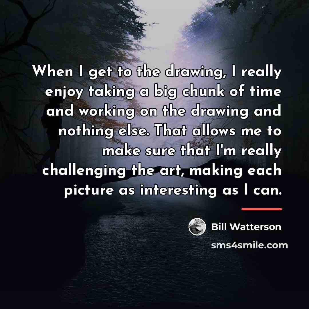 “When I get to the drawing, I really enjoy taking…” quote by Bill Watterson