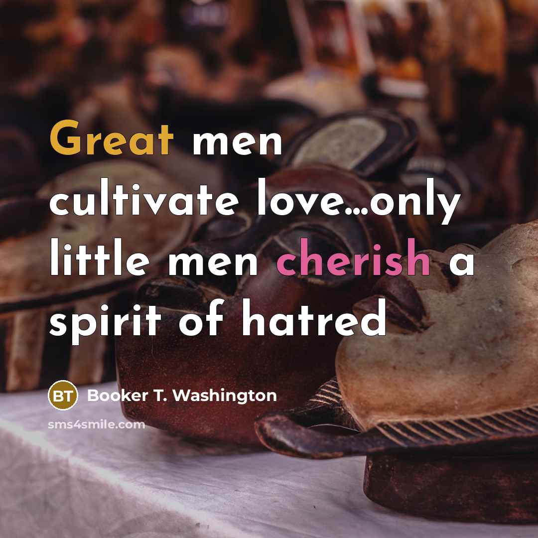 “Great men cultivate love...only little men cherish a spirit of…” quote by Booker T. Washington