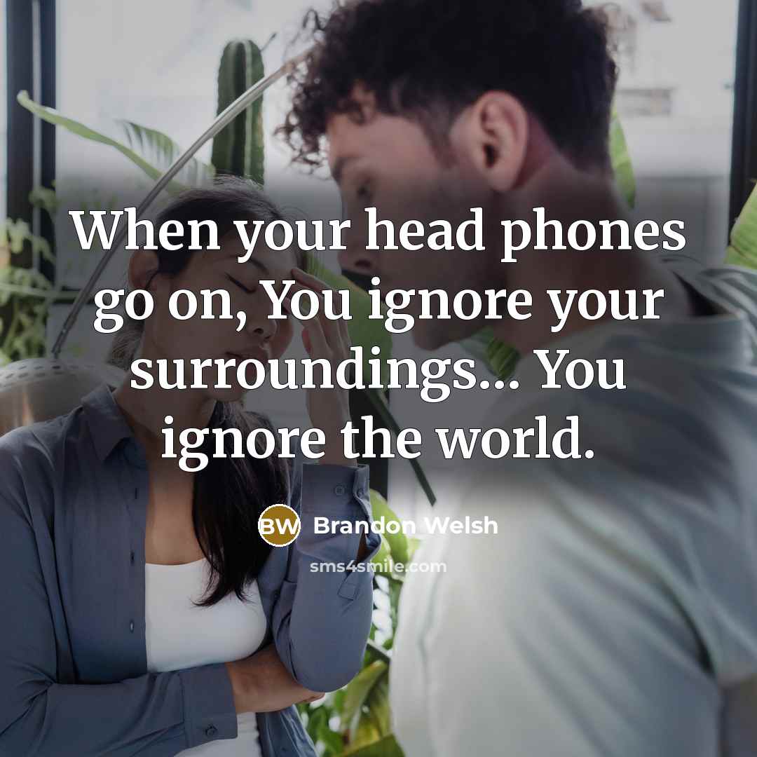 “When your head phones go on, You ignore your surroundings....…” quote by Brandon Welsh