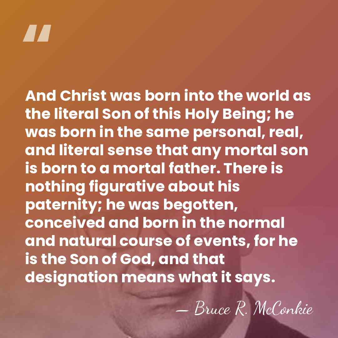 And Christ was born into the world as the literal Son of&hellip; - Bruce R. McConkie