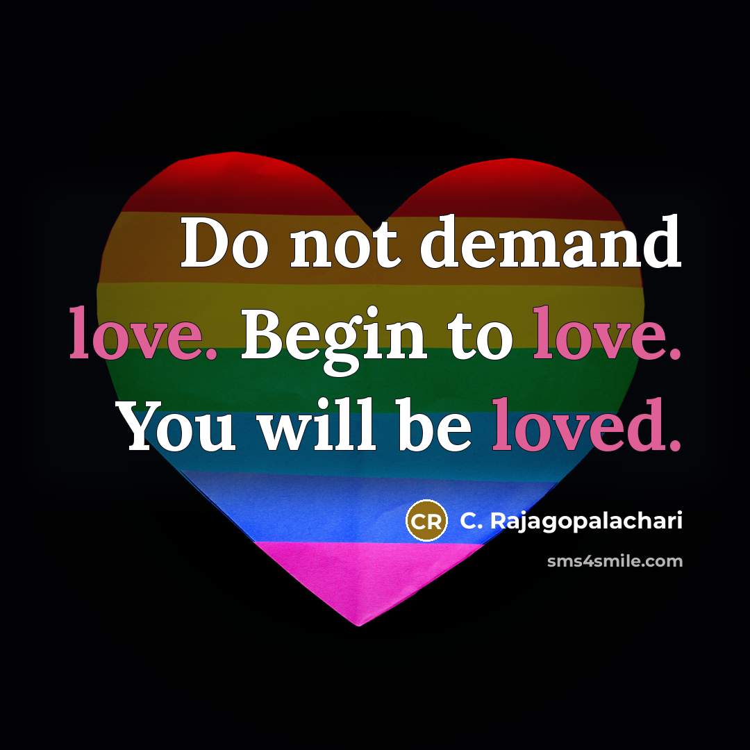 “Do not demand love. Begin to love. You will be loved.” quote by C. Rajagopalachari