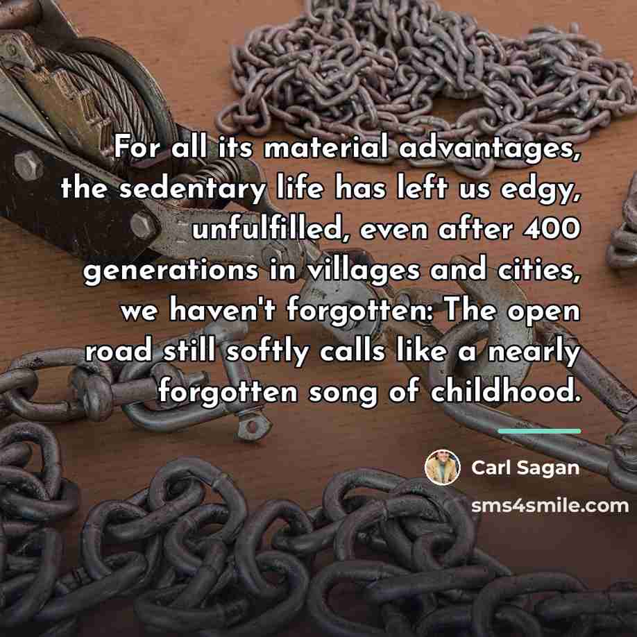 “For all its material advantages, the sedentary life has left…” quote by Carl Sagan