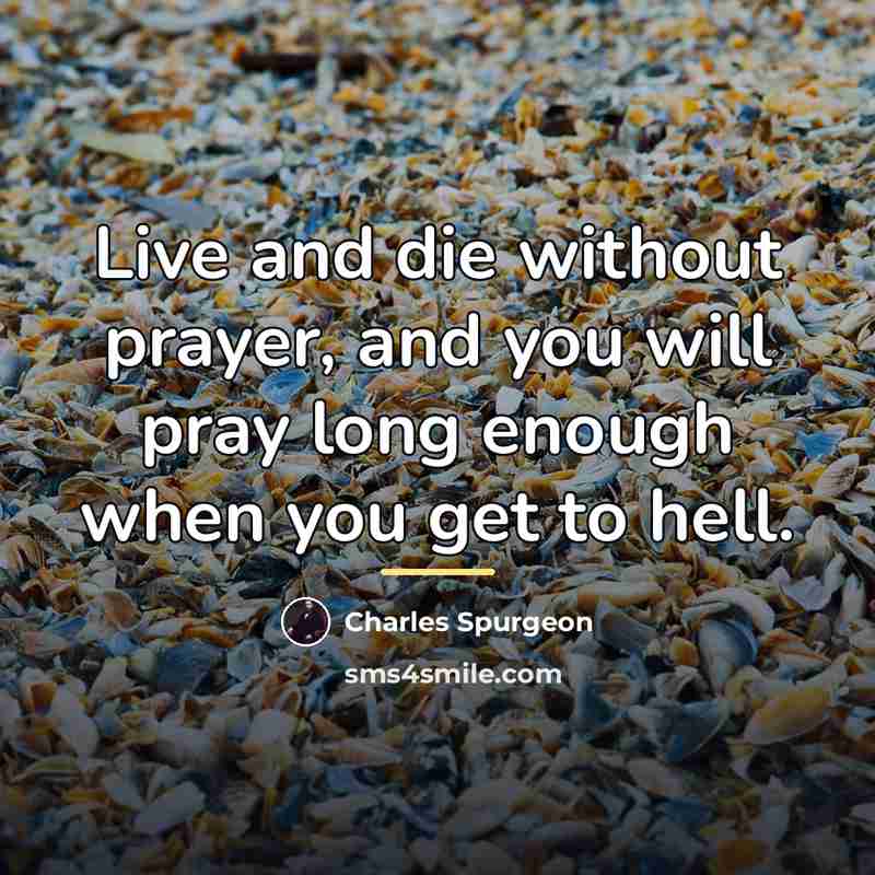 “Live and die without prayer, and you will pray long…” quote by Charles Spurgeon