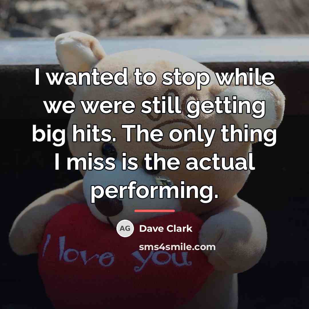 “I wanted to stop while we were still getting big…” quote by Dave Clark