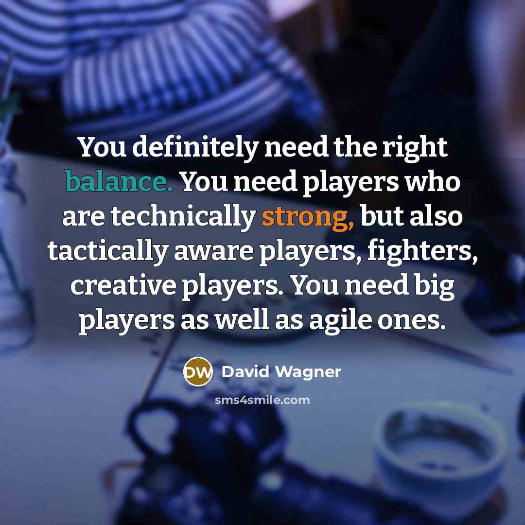 “You definitely need the right balance. You need players who…” quote by David Wagner