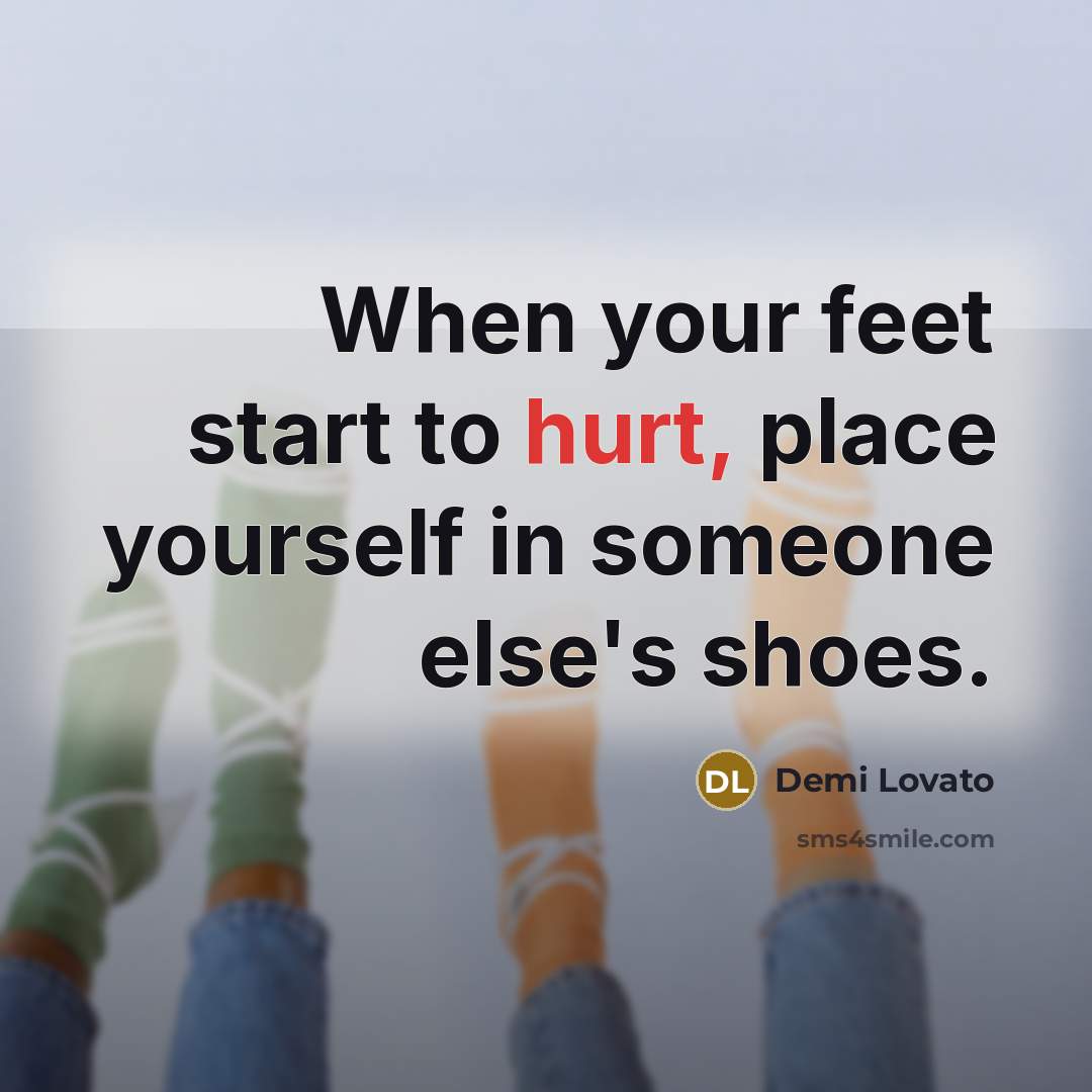 “When your feet start to hurt, place yourself in someone else's shoes.” quote by Demi Lovato