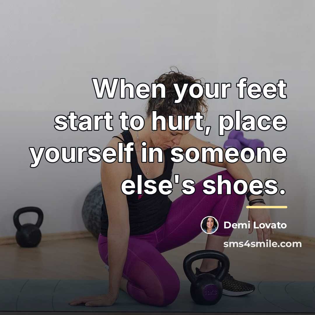 “When your feet start to hurt, place yourself in someone…” quote by Demi Lovato