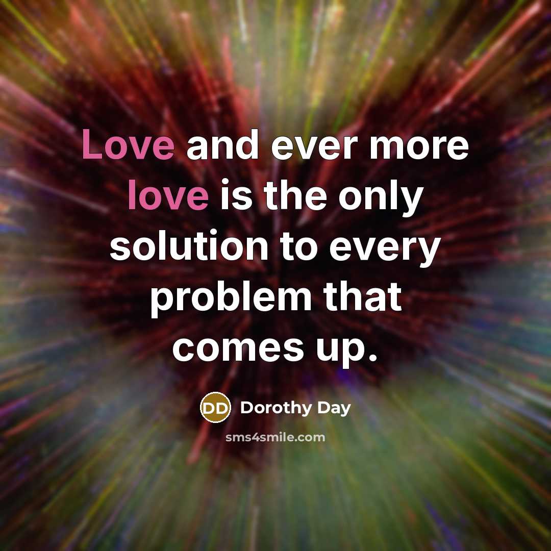 “Love and ever more love is the only solution to…” quote by Dorothy Day