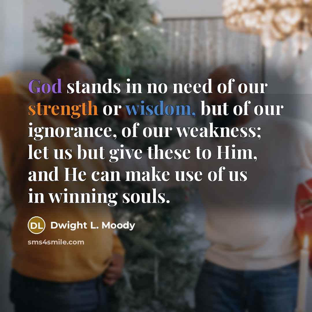 “God stands in no need of our strength or wisdom,…” quote by Dwight L. Moody