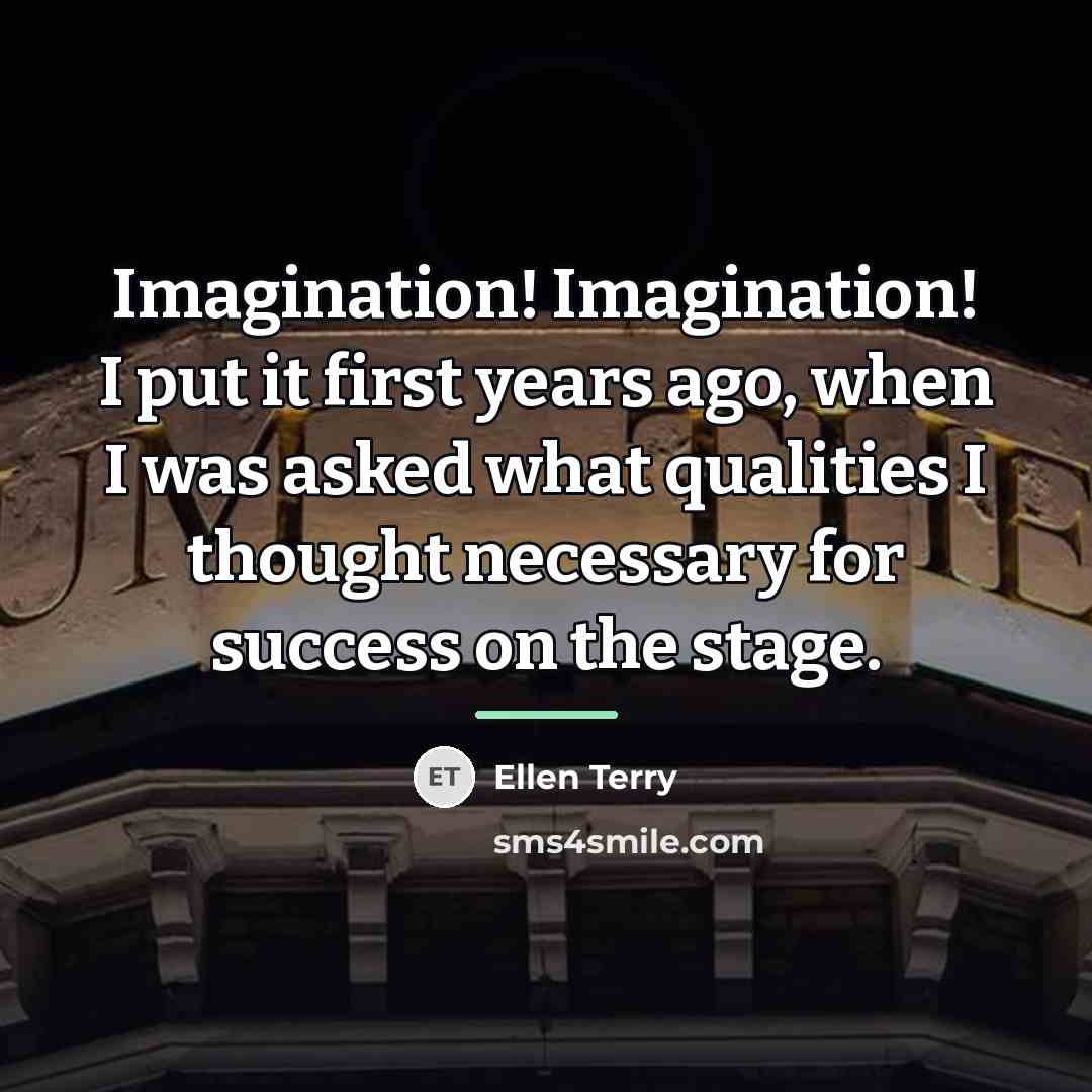 “Imagination! Imagination! I put it first years ago, when I…” quote by Ellen Terry
