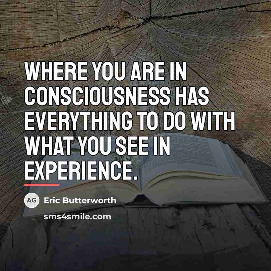 “Where you are in consciousness has everything to do with…” quote by Eric Butterworth
