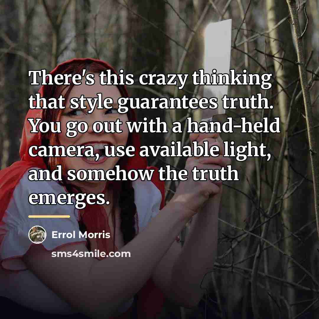 “There's this crazy thinking that style guarantees truth. You go…” quote by Errol Morris