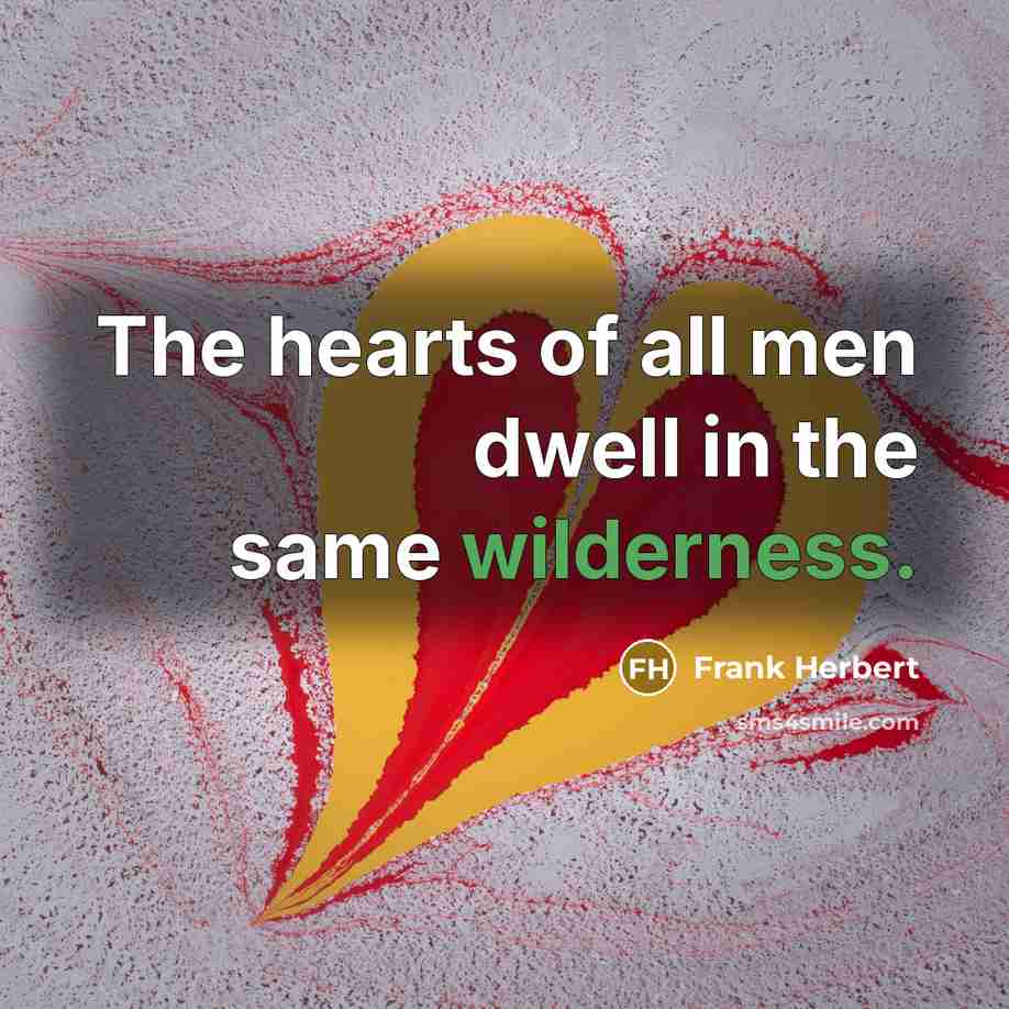 “The hearts of all men dwell in the same wilderness.…” quote by Frank Herbert