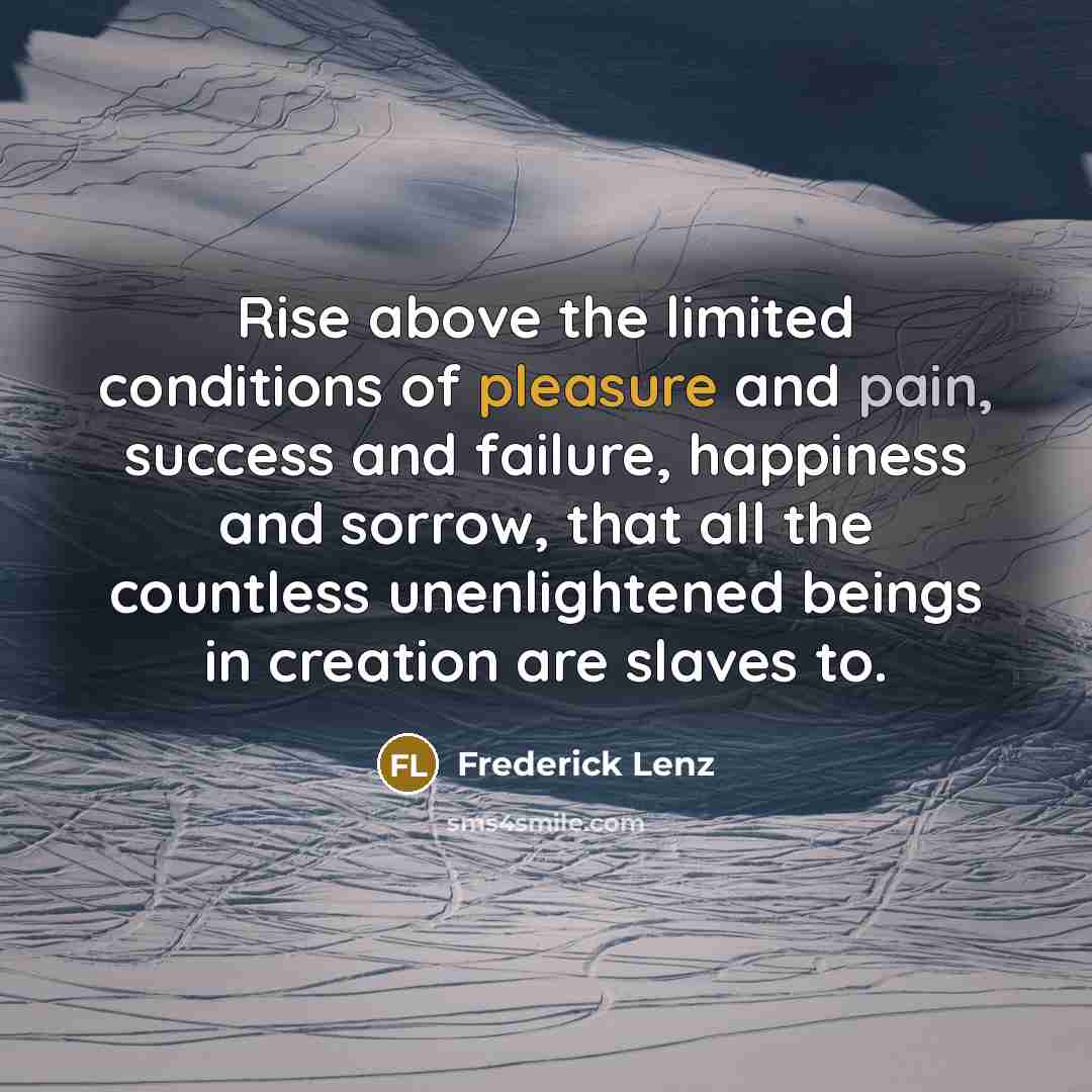 “Rise above the limited conditions of pleasure and pain, success…” quote by Frederick Lenz