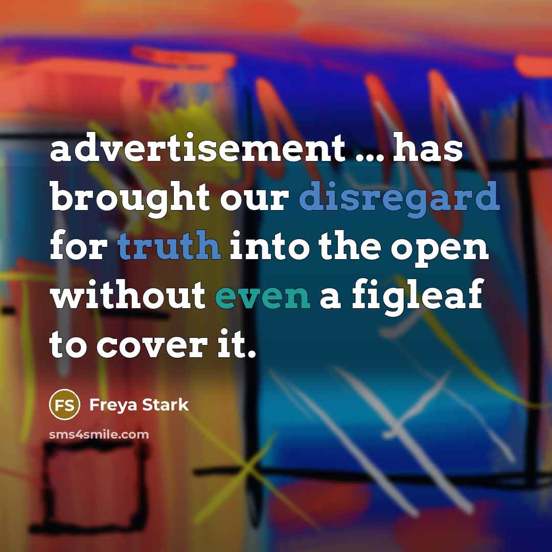 “advertisement ... has brought our disregard for truth into the open without even a figleaf to cover it.” quote by Freya Stark