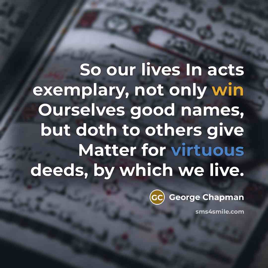 “So our lives In acts exemplary, not only win Ourselves…” quote by George Chapman