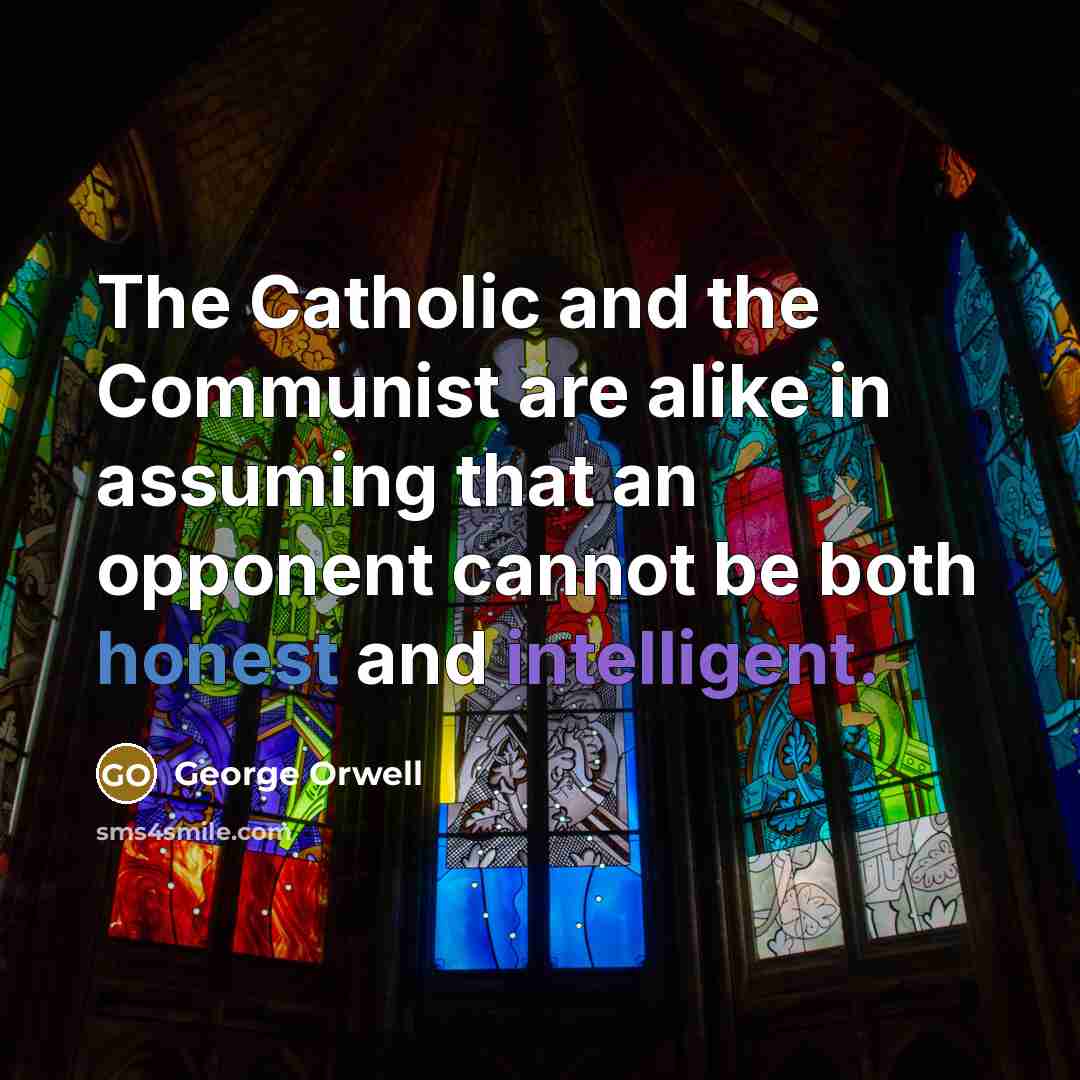 “The Catholic and the Communist are alike in assuming that…” quote by George Orwell