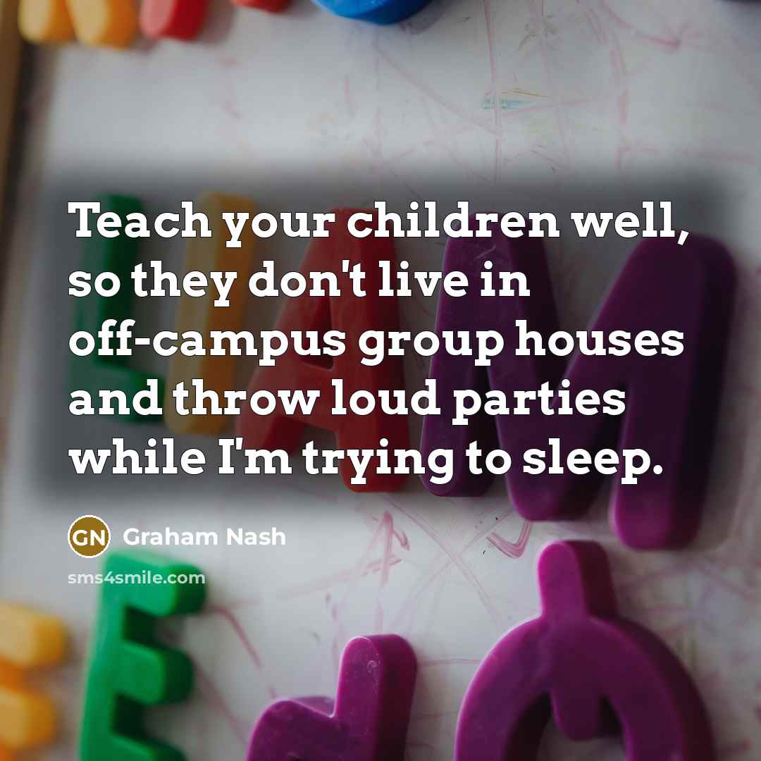 “Teach your children well, so they don't live in off-campus…” quote by Graham Nash