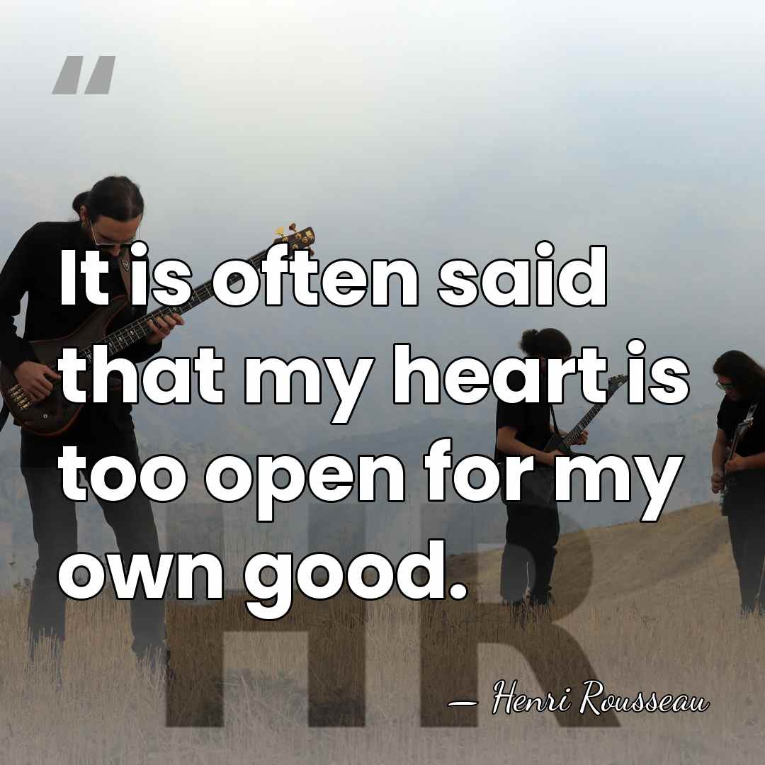 It is often said that my heart is too open for my&hellip; - Henri Rousseau