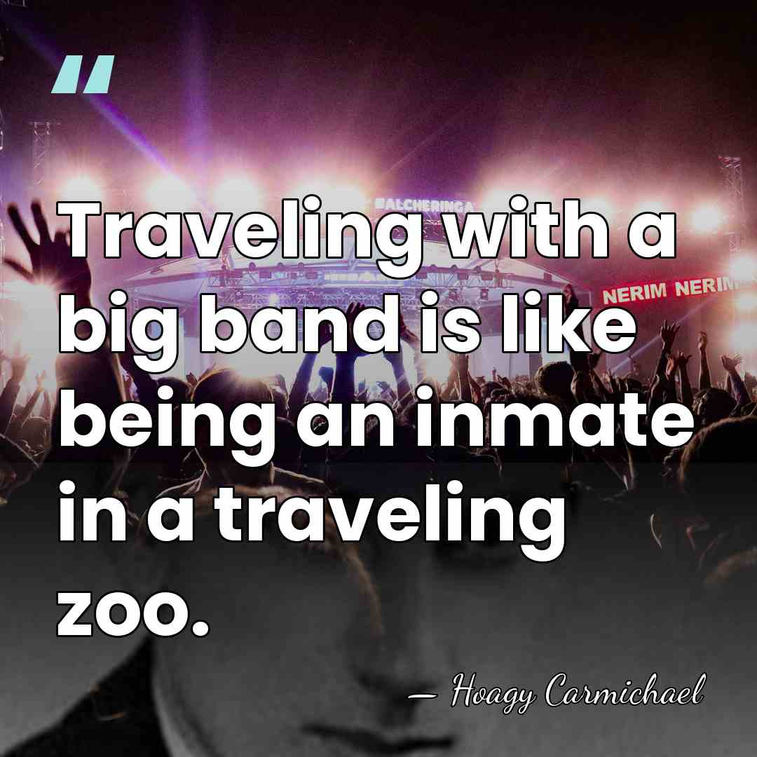 Traveling with a big band is like being an inmate in a&hellip; - Hoagy Carmichael