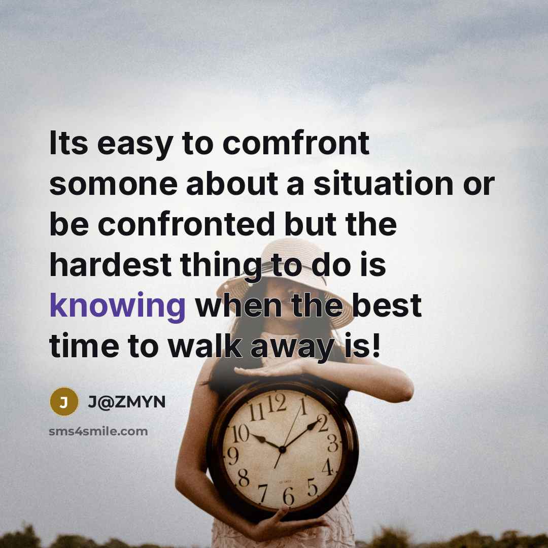 “Its easy to comfront somone about a situation or be confronted but the hardest thing to do is knowing when the best time to walk away is!” quote by J@ZMYN