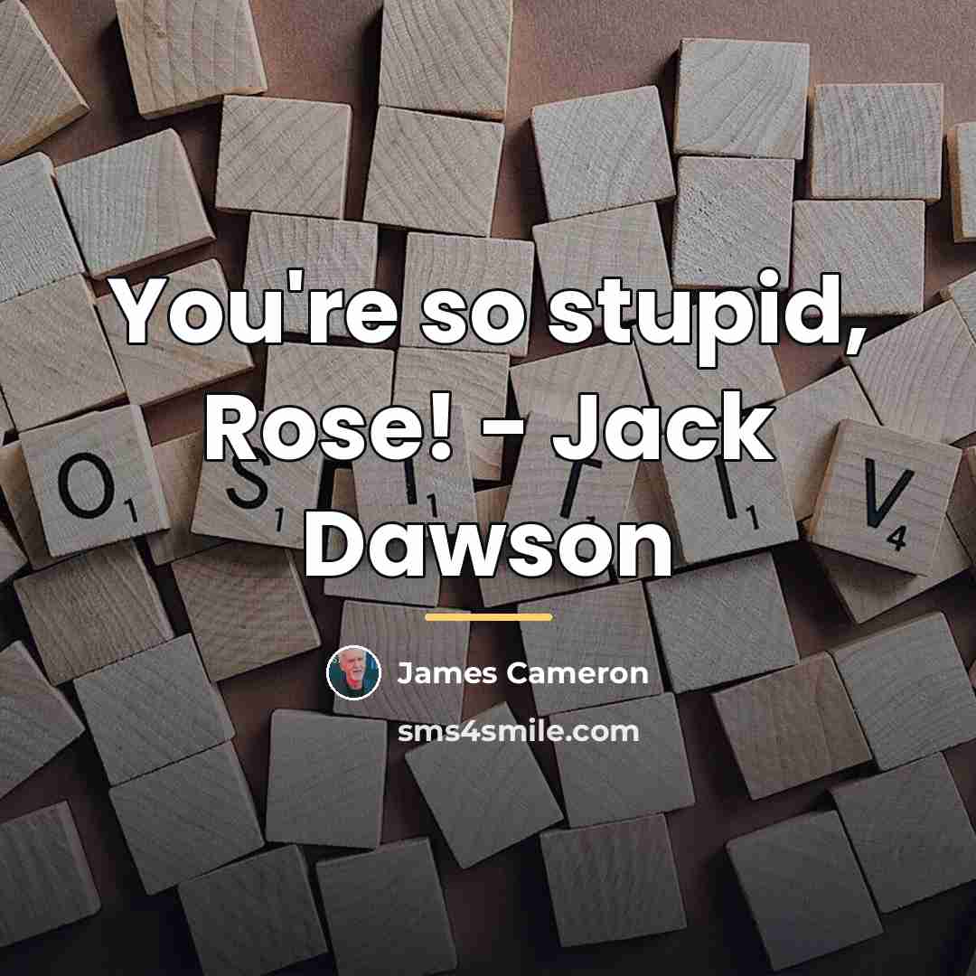 “You're so stupid, Rose! - Jack Dawson…” quote by James Cameron