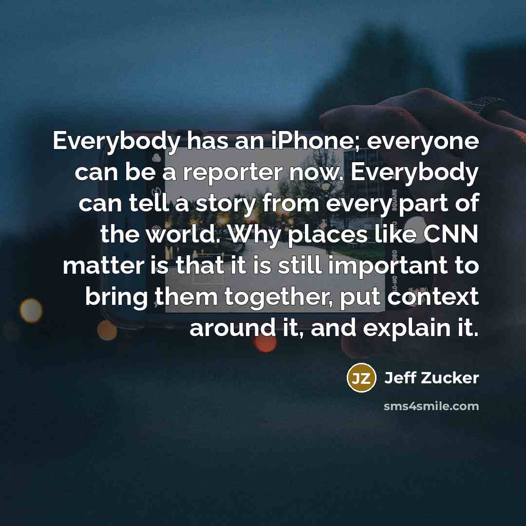 “Everybody has an iPhone; everyone can be a reporter now.…” quote by Jeff Zucker