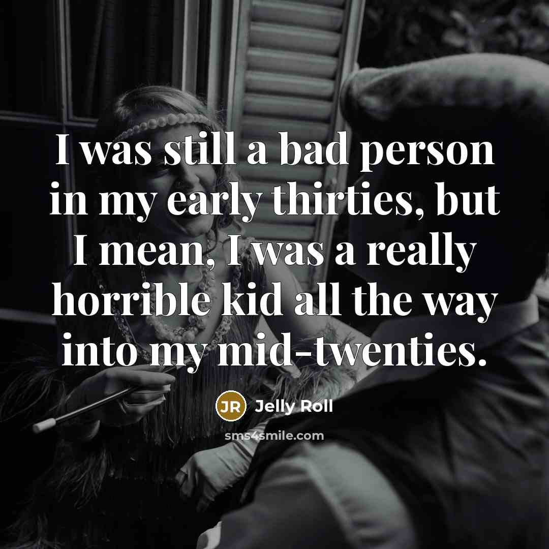 “I was still a bad person in my early thirties,…” quote by Jelly Roll