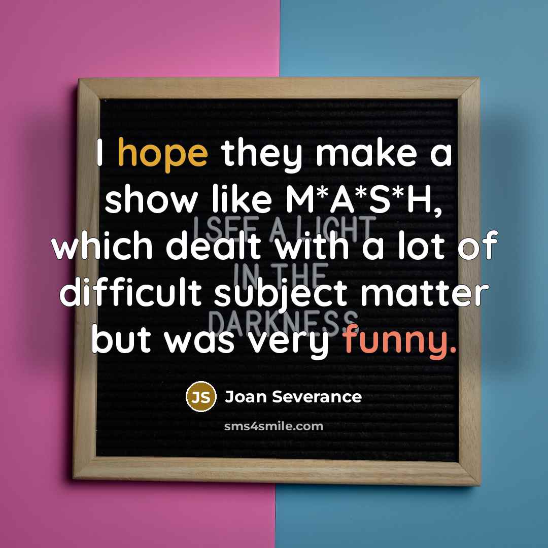 “I hope they make a show like M*A*S*H, which dealt…” quote by Joan Severance