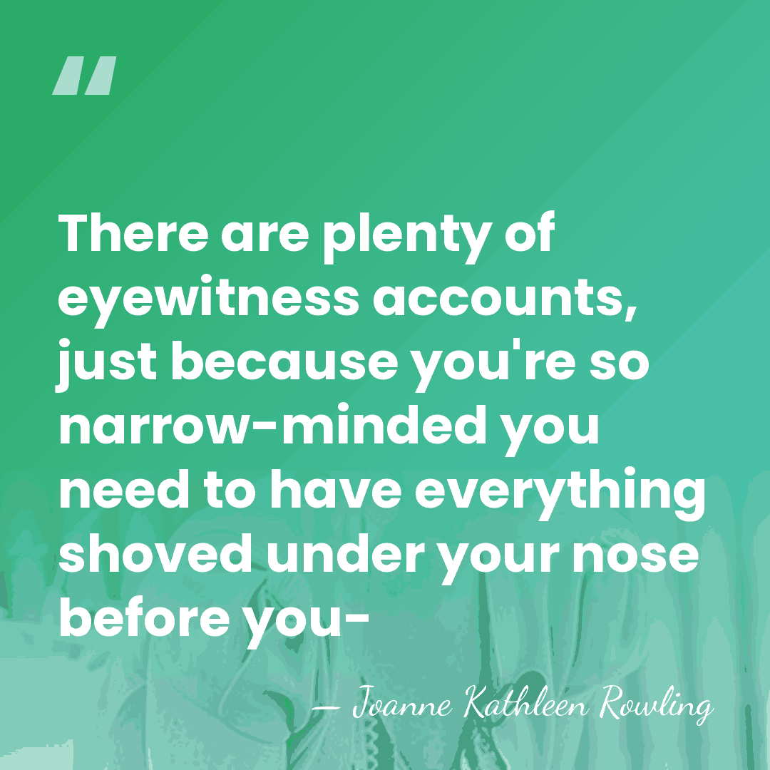 There are plenty of eyewitness accounts, just because you're so narrow-minded you&hellip; - Joanne Kathleen Rowling