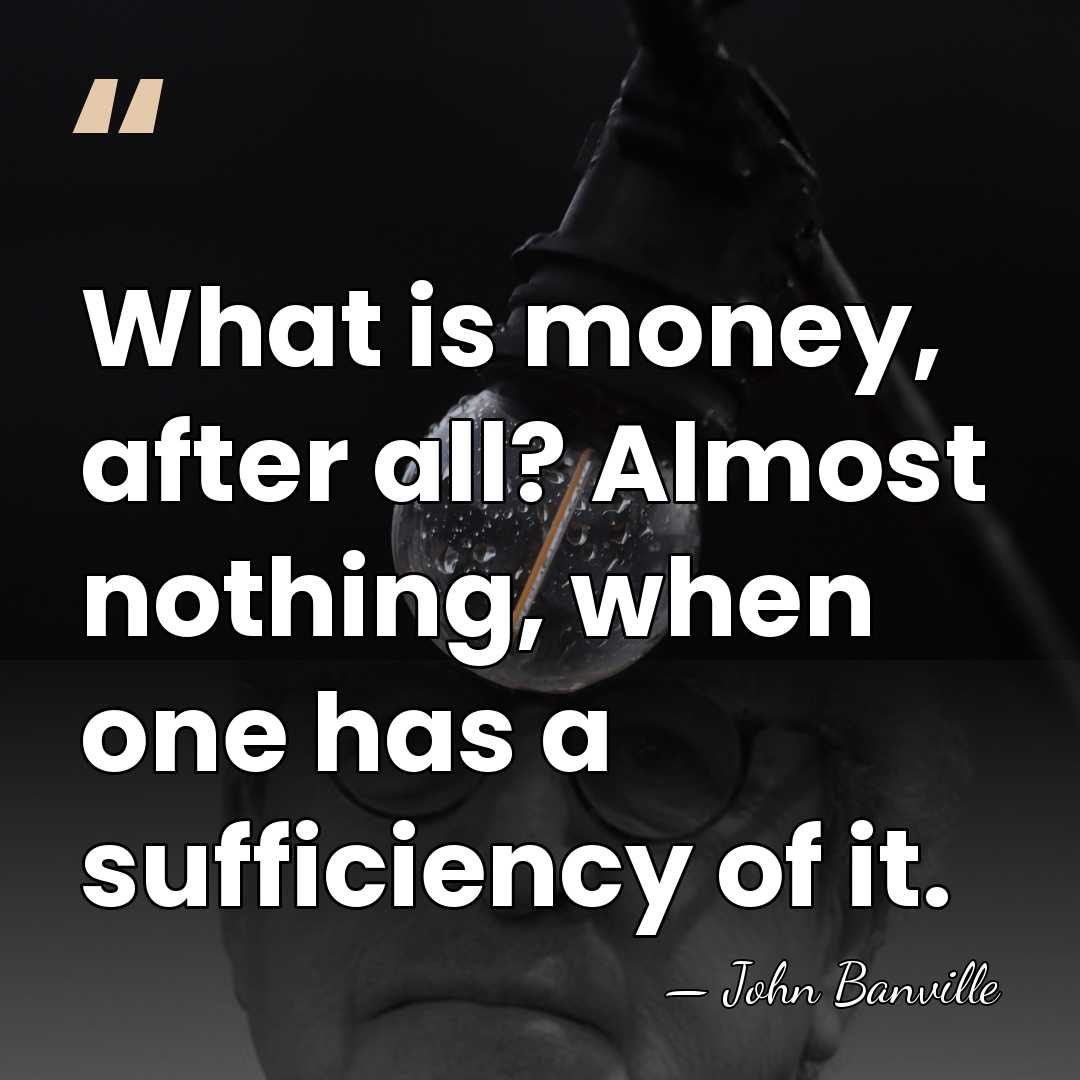 What is money, after all? Almost nothing, when one has a sufficiency&hellip; - John Banville