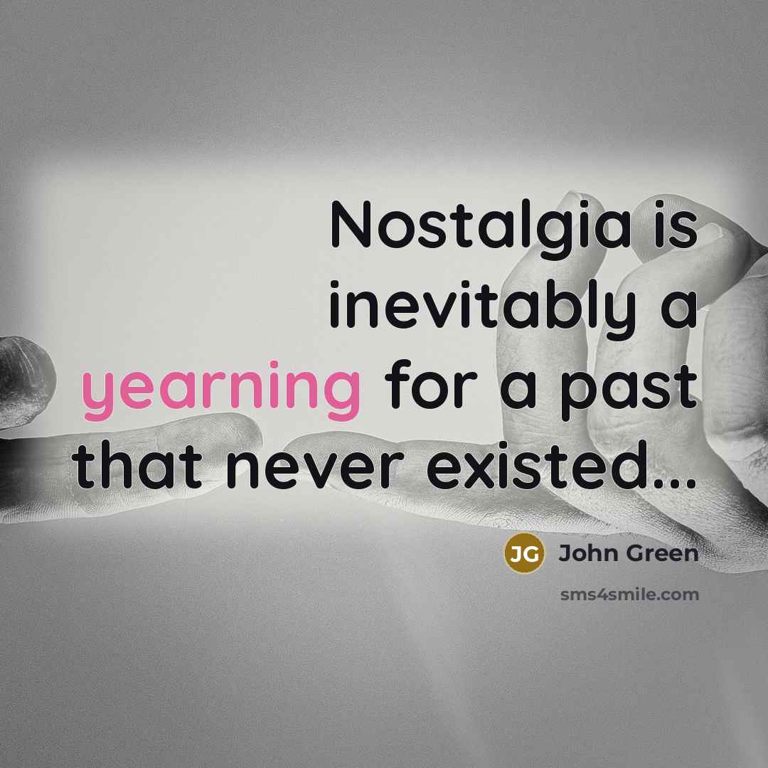 “Nostalgia is inevitably a yearning for a past that never…” quote by John Green