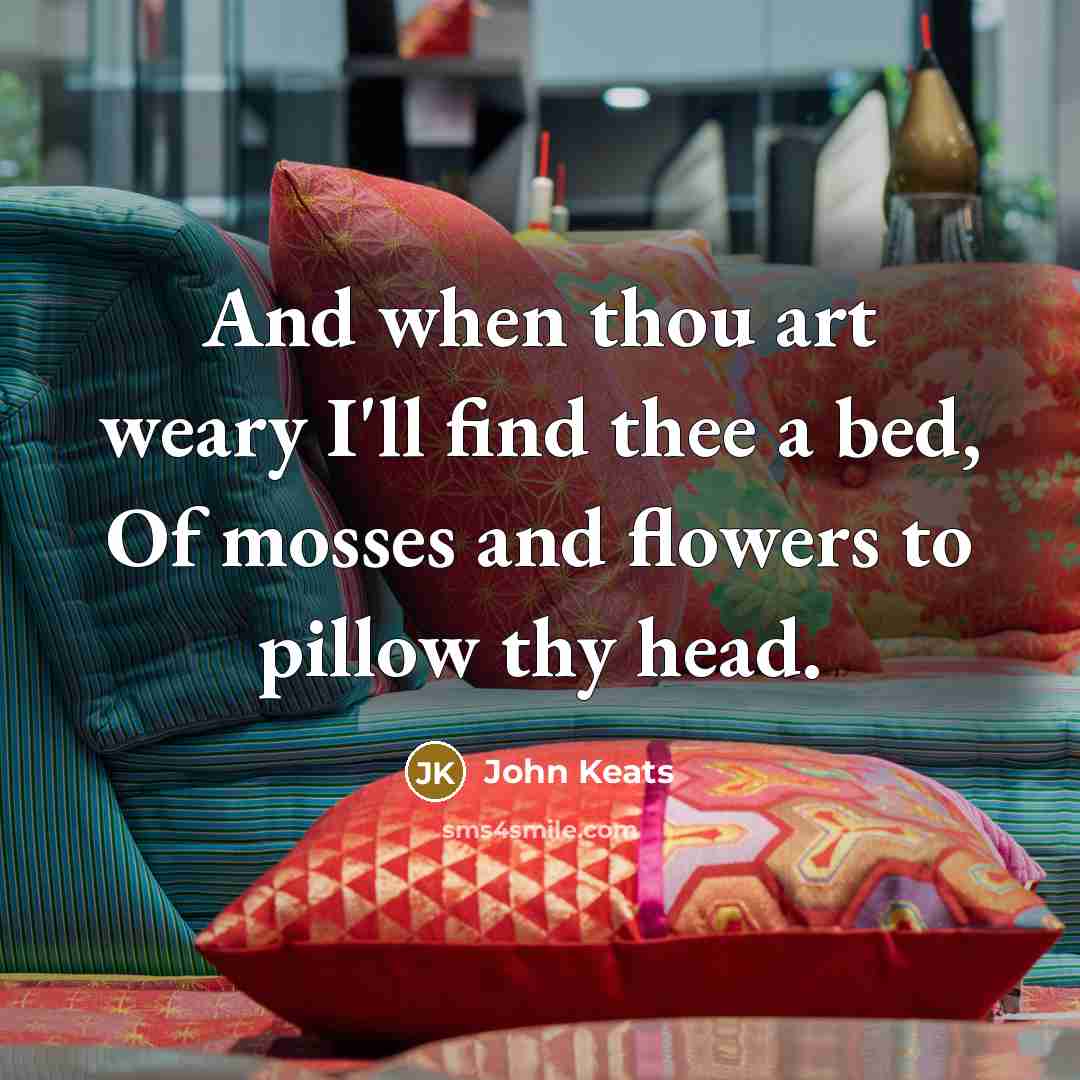 “And when thou art weary I'll find thee a bed,…” quote by John Keats