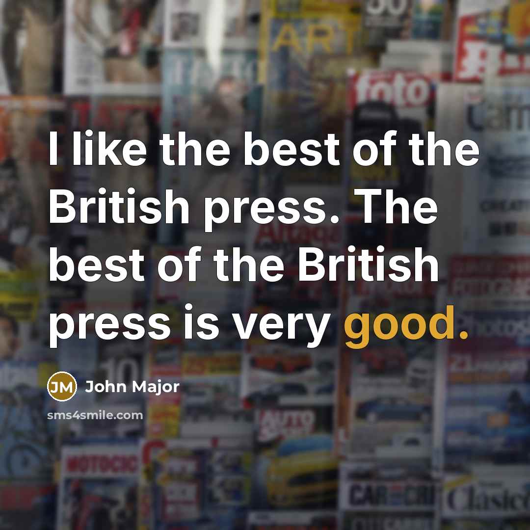 “I like the best of the British press. The best…” quote by John Major