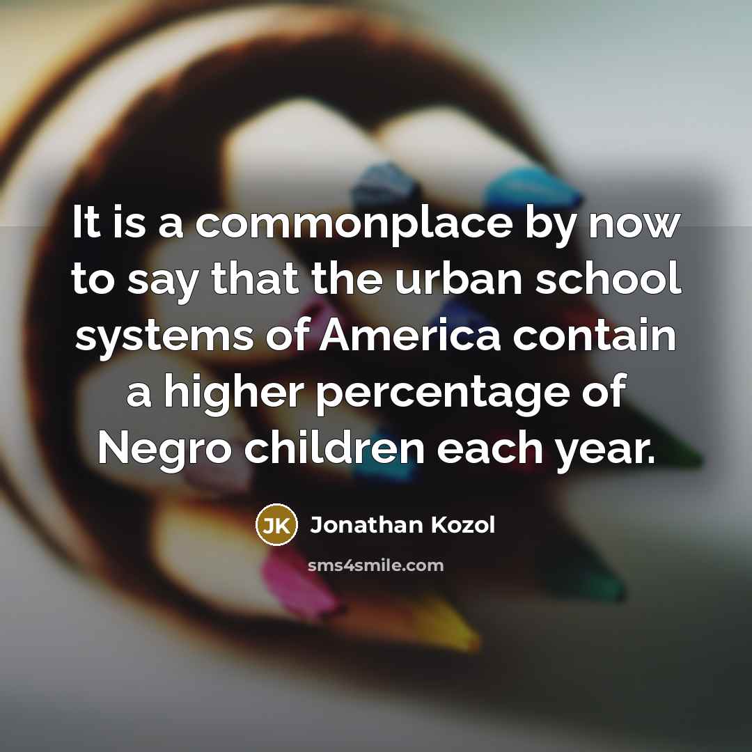 “It is a commonplace by now to say that the…” quote by Jonathan Kozol
