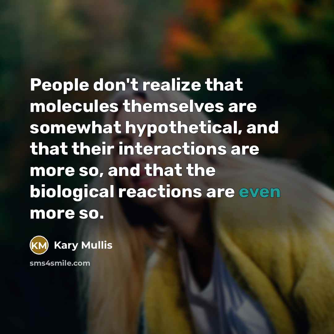 “People don't realize that molecules themselves are somewhat hypothetical, and…” quote by Kary Mullis