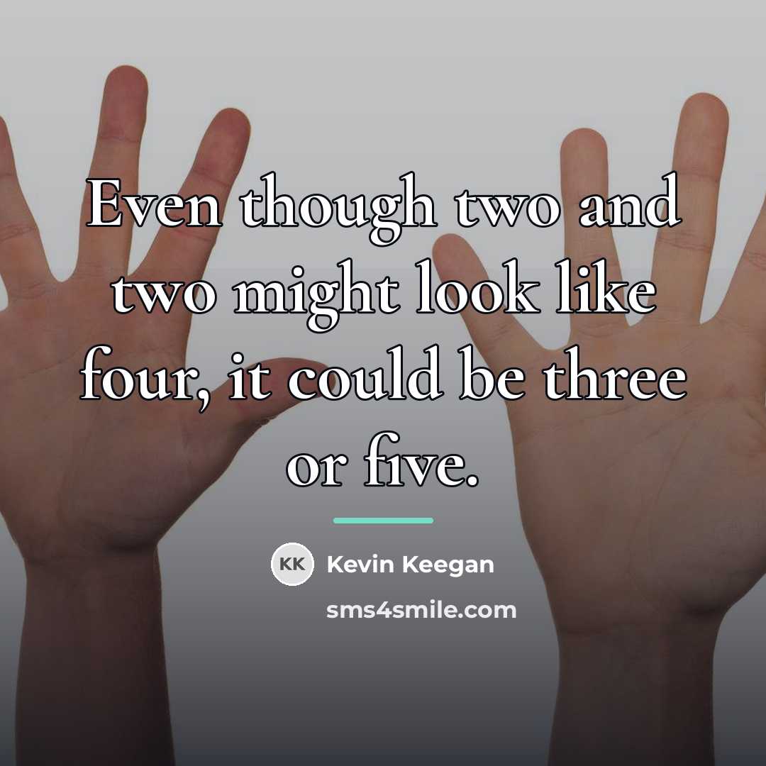 “Even though two and two might look like four, it…” quote by Kevin Keegan