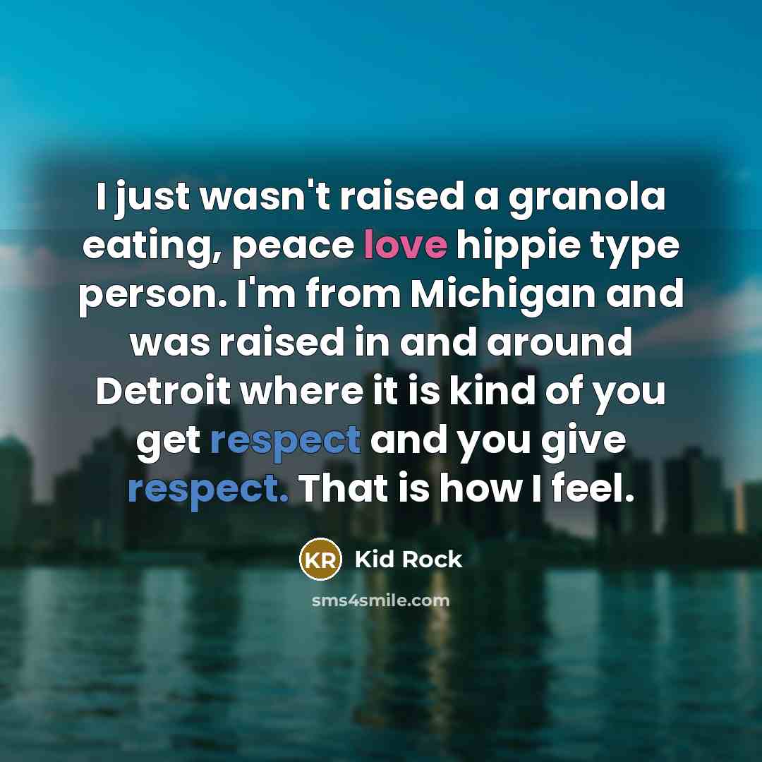 “I just wasn't raised a granola eating, peace love hippie…” quote by Kid Rock
