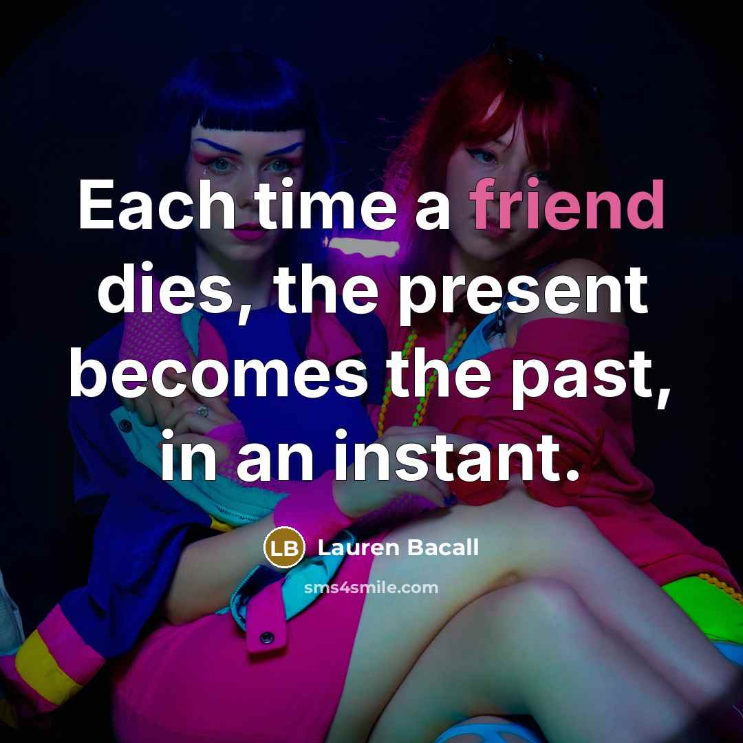 “Each time a friend dies, the present becomes the past,…” quote by Lauren Bacall