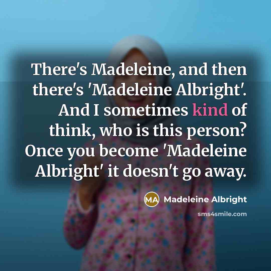 “There's Madeleine, and then there's 'Madeleine Albright'. And I sometimes…” quote by Madeleine Albright