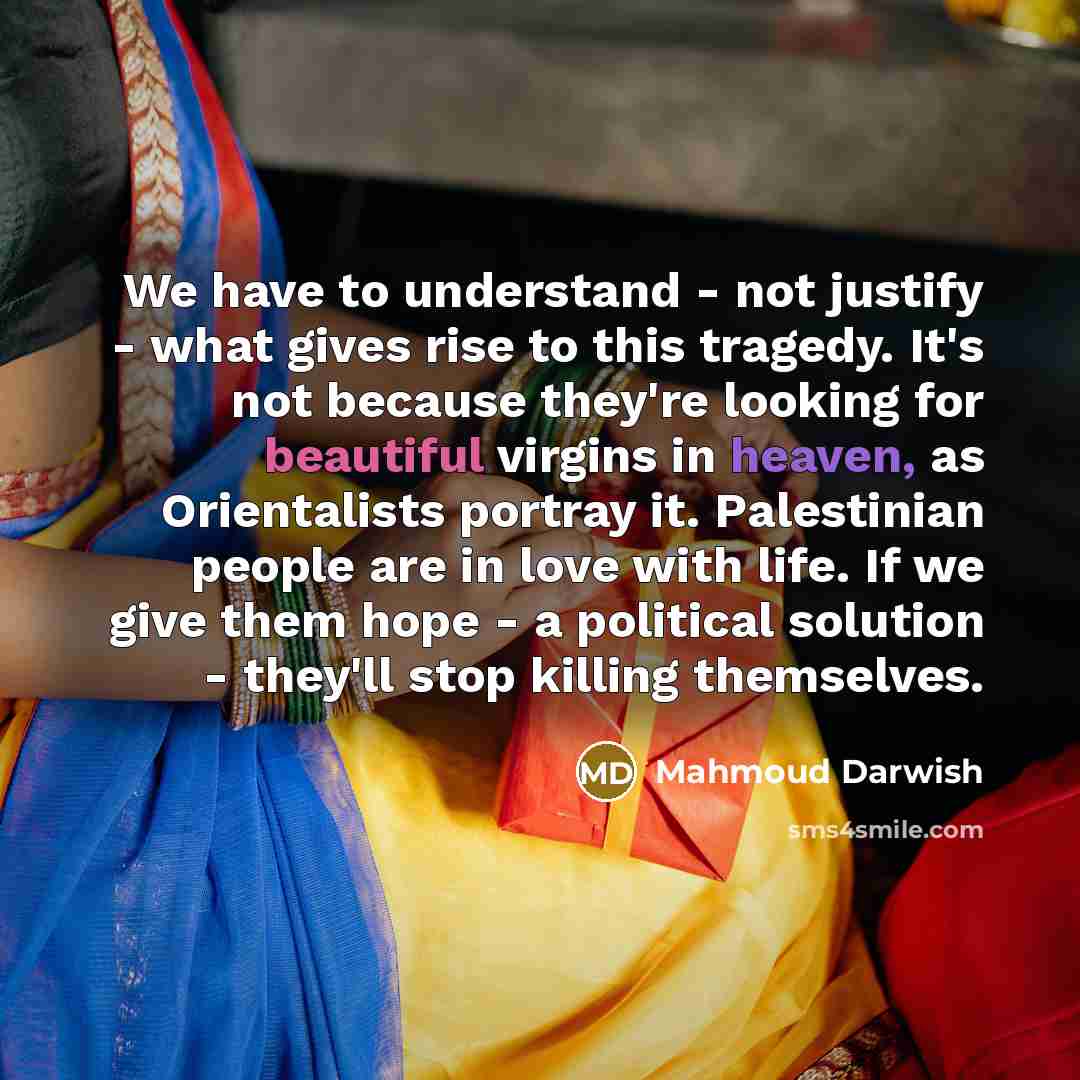 “We have to understand - not justify - what gives…” quote by Mahmoud Darwish